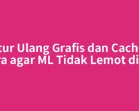 Atur Ulang Grafis dan Cache: Cara agar ML Tidak Lemot di HP