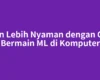 Main Lebih Nyaman dengan Cara Bermain ML di Komputer