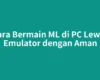 Cara Bermain ML di PC Lewat Emulator dengan Aman